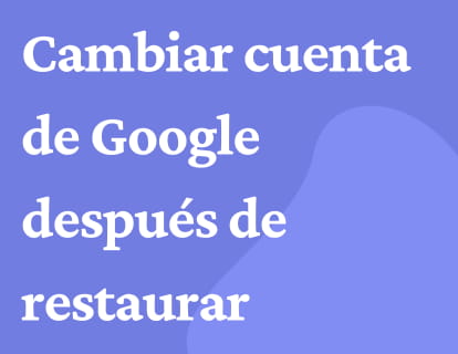 Cambiar cuenta de Google después de restaurar