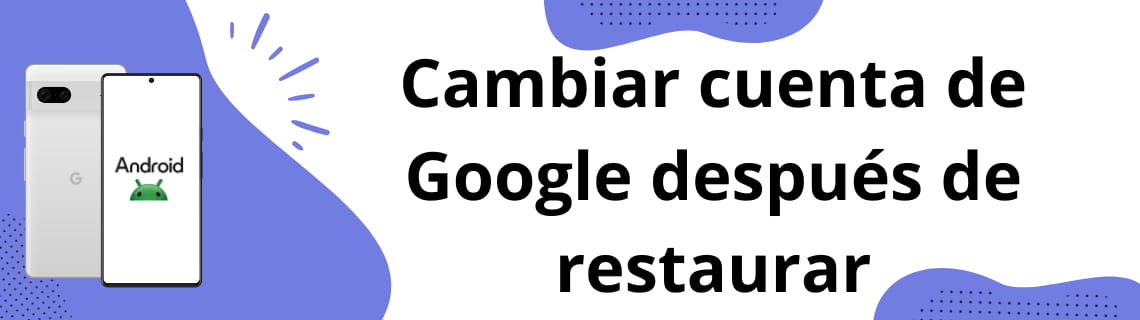 Cambiar cuenta de Google después de restaurar