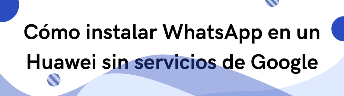 Cómo instalar WhatsApp en un Huawei sin servicios de Google