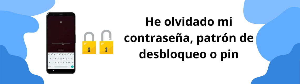 He olvidado mi contraseña, patrón de desbloqueo o pin