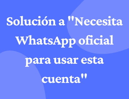 Solución a 'Necesita WhatsApp oficial para usar esta cuenta'