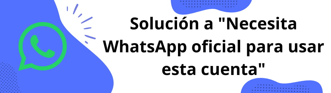 Solución a 'Necesita WhatsApp oficial para usar esta cuenta'
